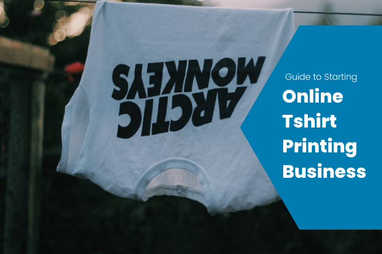 Guide to Starting An Online T-shirt Printing Business in 2022