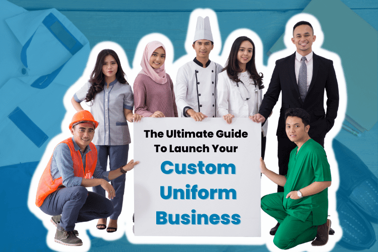 The Ultimate 12-Step Guide To Launch Your Custom Uniform Business