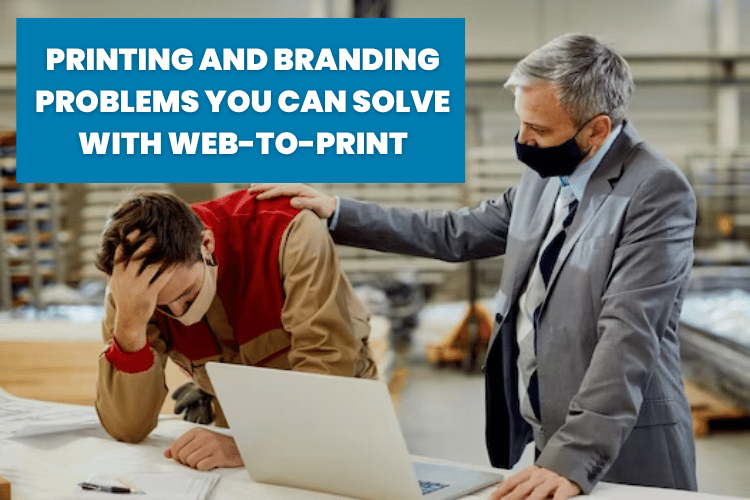 Printing and branding problems you can solve with web-to-p
